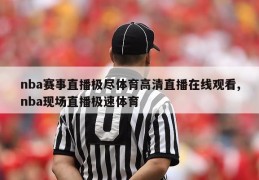 nba赛事直播极尽体育高清直播在线观看,nba现场直播极速体育