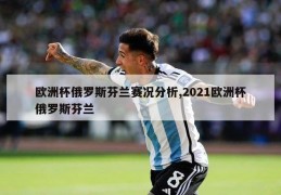 欧洲杯俄罗斯芬兰赛况分析,2021欧洲杯俄罗斯芬兰