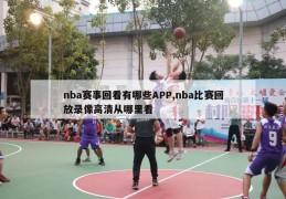 nba赛事回看有哪些APP,nba比赛回放录像高清从哪里看