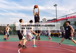 nba比赛录像回放免费,nba篮球赛直播视频 完整版