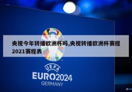 央视今年转播欧洲杯吗,央视转播欧洲杯赛程2021赛程表