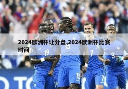 2024欧洲杯让分盘,2024欧洲杯比赛时间