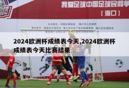 2024欧洲杯成绩表今天,2024欧洲杯成绩表今天比赛结果