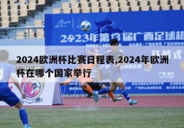 2024欧洲杯比赛日程表,2024年欧洲杯在哪个国家举行